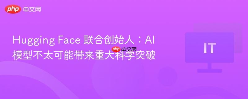 Hugging Face 联合创始人:AI 模型不太可能带来重大科学突破