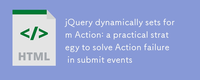 jQuery dynamically sets form Action: Practical strategies to solve Action failure in submit events