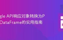 将Google API响应对象转换为Pandas DataFrame的实用指南