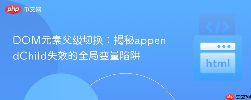 DOM元素父级切换:揭秘appendChild失效的全局变量陷阱