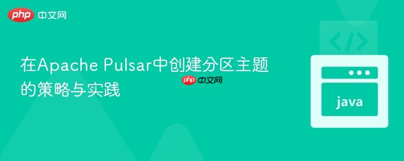 在Apache Pulsar中创建分区主题的策略与实践