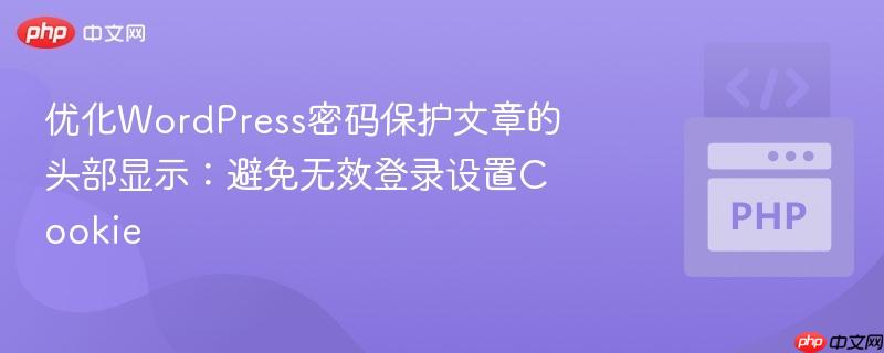 优化WordPress密码保护文章的头部显示:避免无效登录设置Cookie