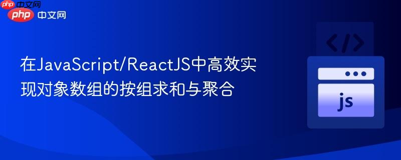 在JavaScript/ReactJS中高效实现对象数组的按组求和与聚合