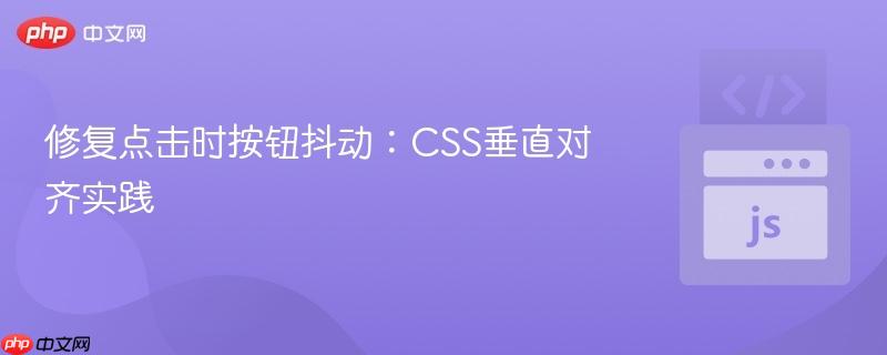 修复点击时按钮抖动：CSS垂直对齐实践
