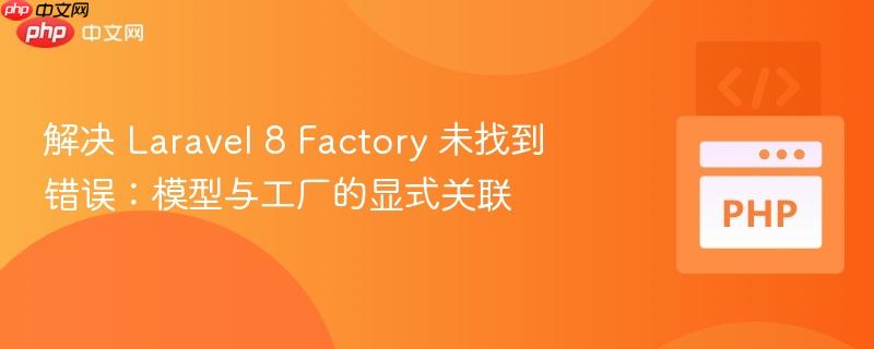 解决 Laravel 8 Factory 未找到错误:模型与工厂的显式关联