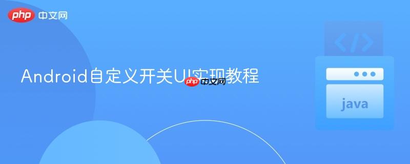 Android自定义开关UI实现教程
