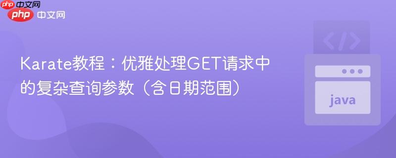 Karate教程:优雅处理GET请求中的复杂查询参数(含日期范围)