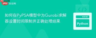 如何在PyPSA模型中为Gurobi求解器设置时间限制并正确处理结果