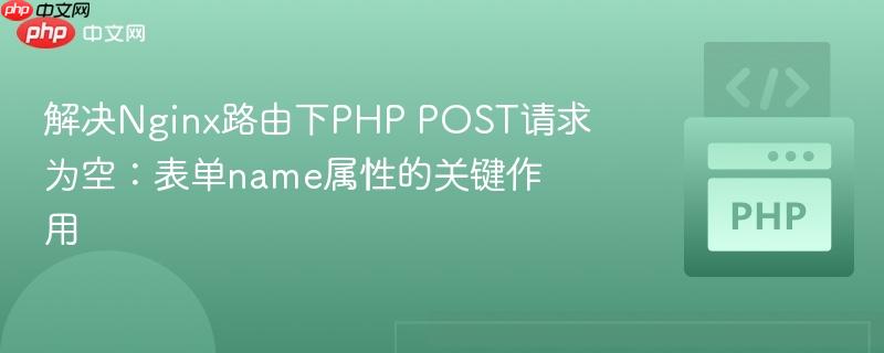 解决Nginx路由下PHP POST请求为空：表单name属性的关键作用