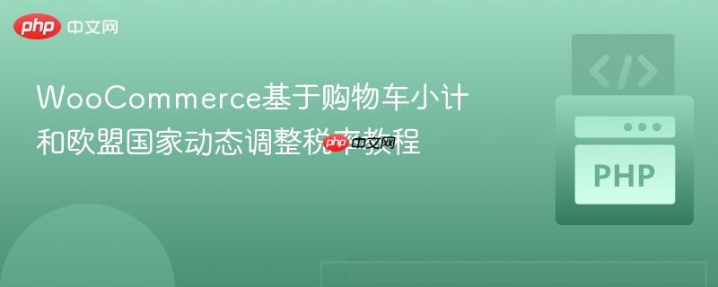 WooCommerce基于购物车小计和欧盟国家动态调整税率教程