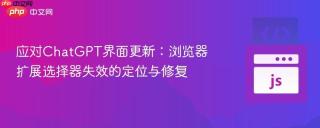应对ChatGPT界面更新：浏览器扩展选择器失效的定位与修复