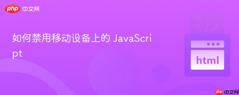 如何禁用移动设备上的 JavaScript