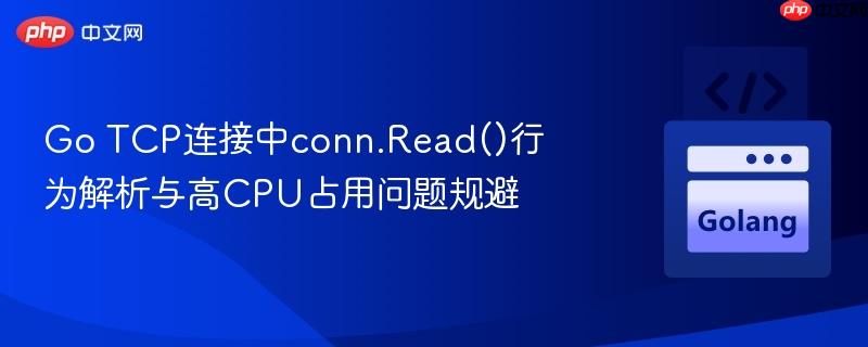 Go TCP连接中conn.Read()行为解析与高CPU占用问题规避