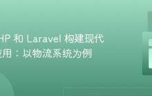 使用 PHP 和 Laravel 构建现代 Web 应用：以物流系统为例