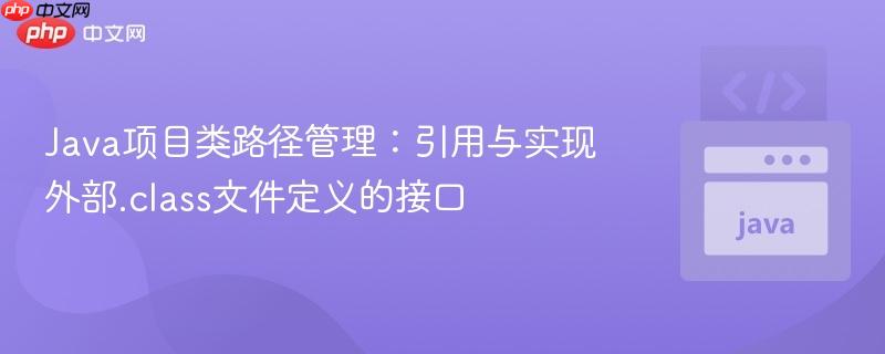 Java项目类路径管理:引用与实现外部.class文件定义的接口