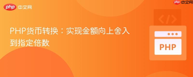 PHP货币转换：实现金额向上舍入到指定倍数
