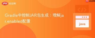 Gradle中控制JAR包生成：理解jar.enabled配置