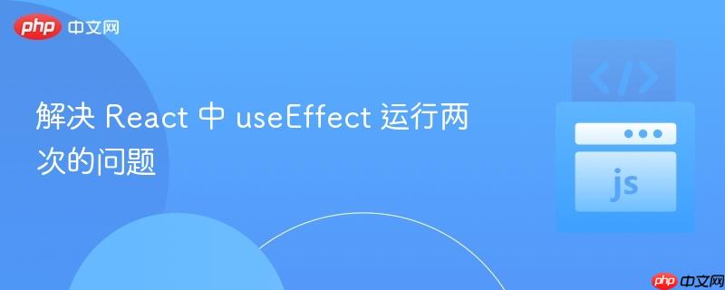 解决 react 中 useeffect 运行两次的问题