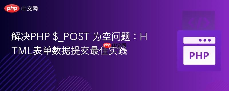 解决PHP $_POST 为空问题：HTML表单数据提交最佳实践
