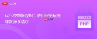 优化控制器逻辑：使用服务层处理数据与请求