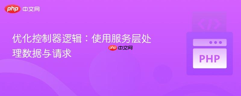 优化控制器逻辑:使用服务层处理数据与请求