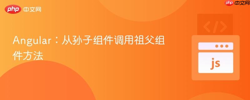 Angular：从孙子组件调用祖父组件方法