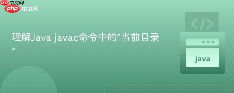 理解Java javac命令中的“当前目录”