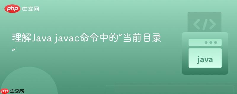 理解java javac命令中的“当前目录”