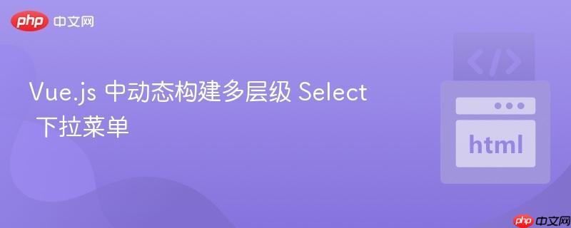 vue.js 中动态构建多层级 select 下拉菜单