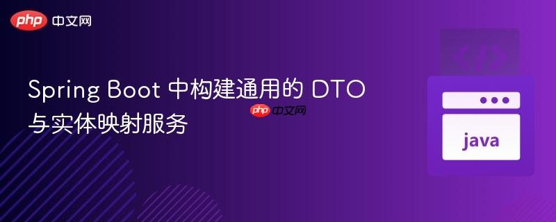 Spring Boot 中构建通用的 DTO 与实体映射服务
