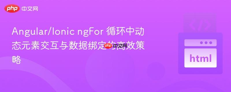Angular/Ionic ngFor 循环中动态元素交互与数据绑定的高效策略
