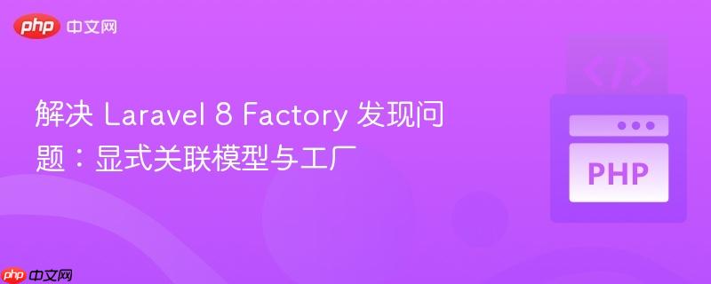 解决 Laravel 8 Factory 发现问题:显式关联模型与工厂