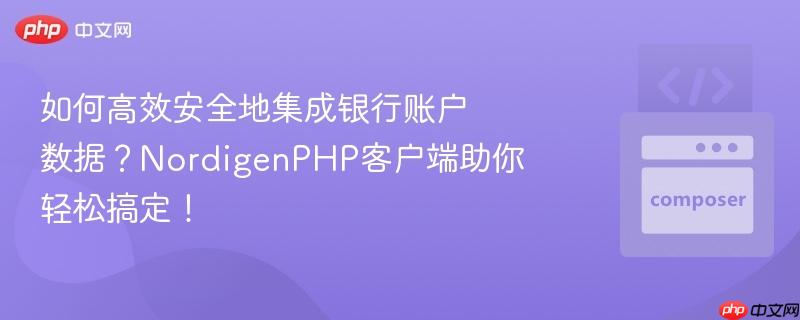 如何高效安全地集成银行账户数据?NordigenPHP客户端助你轻松搞定!