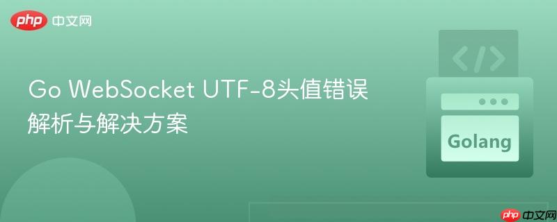 Go WebSocket UTF-8头值错误解析与解决方案