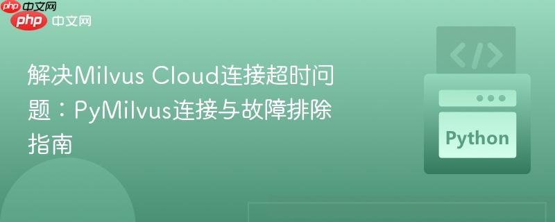 解决Milvus Cloud连接超时问题:PyMilvus连接与故障排除指南