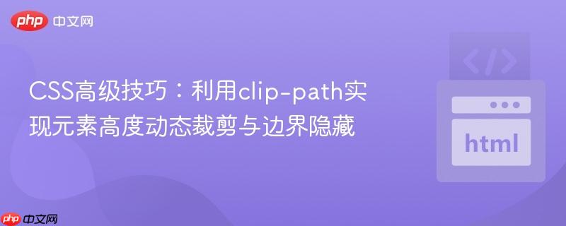 CSS高级技巧：利用clip-path实现元素高度动态裁剪与边界隐藏