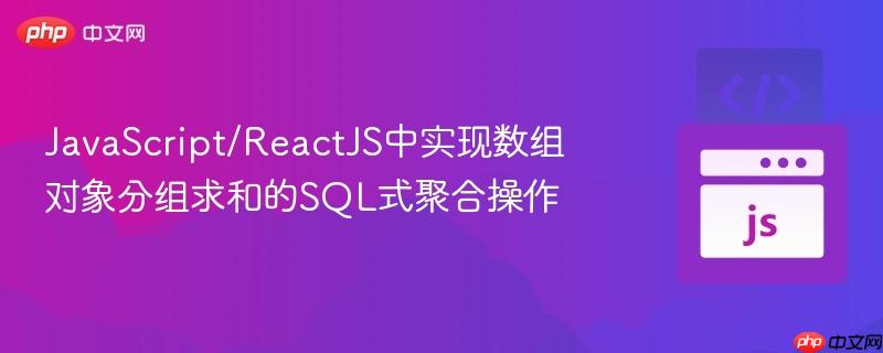 JavaScript/ReactJS中实现数组对象分组求和的SQL式聚合操作