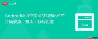 Android应用中实现“游戏循环”的正确姿势：避免UI线程阻塞
