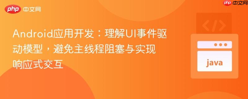 Android应用开发:理解UI事件驱动模型,避免主线程阻塞与实现响应式交互