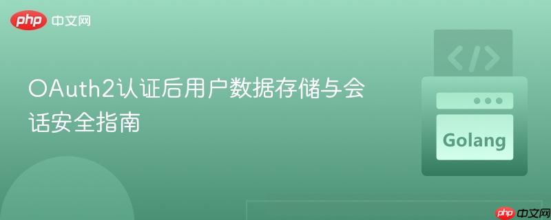 OAuth2認(rèn)證后用戶數(shù)據(jù)存儲與會話安全指南