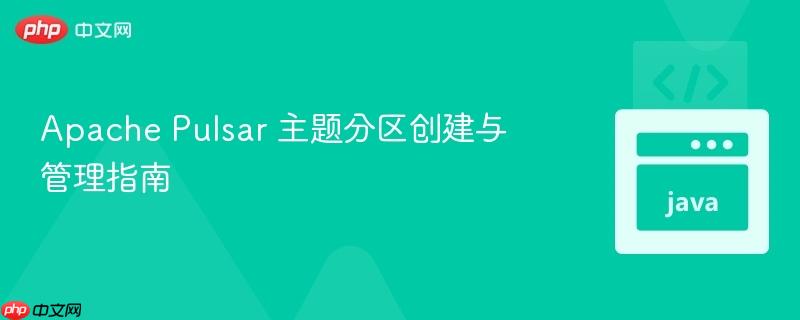 Apache Pulsar 主题分区创建与管理指南