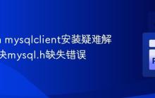Python mysqlclient安装疑难解答:解决mysql.h缺失错误