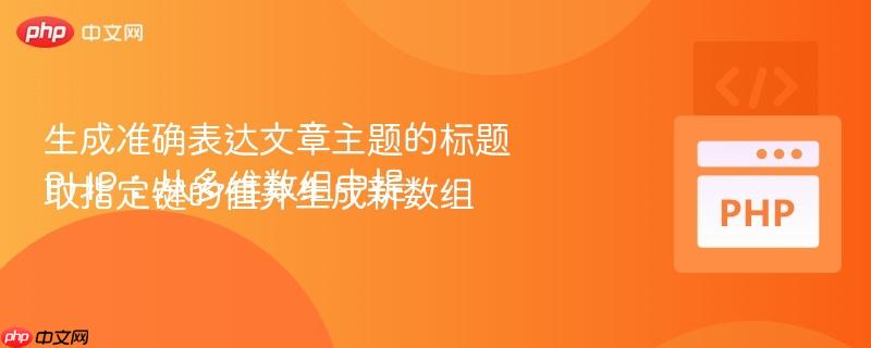 生成准确表达文章主题的标题PHP：从多维数组中提取指定键的值并生成新数组