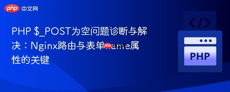php $_post为空问题诊断与解决：nginx路由与表单name属性的关键
