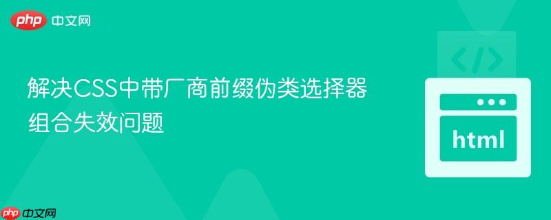 解决CSS中带厂商前缀伪类选择器组合失效问题
