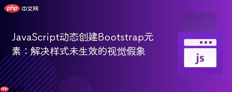 JavaScript动态创建Bootstrap元素:解决样式未生效的视觉假象