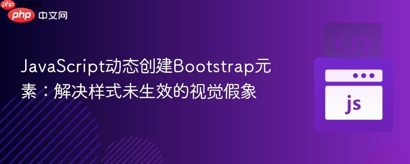JavaScript动态创建Bootstrap元素：解决样式未生效的视觉假象