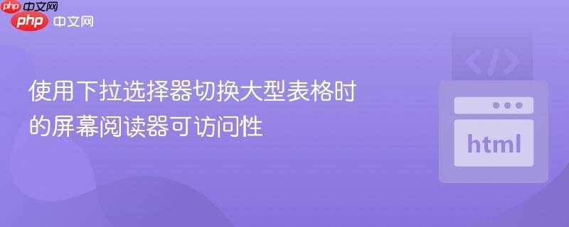 使用下拉选择器切换大型表格时的屏幕阅读器可访问性