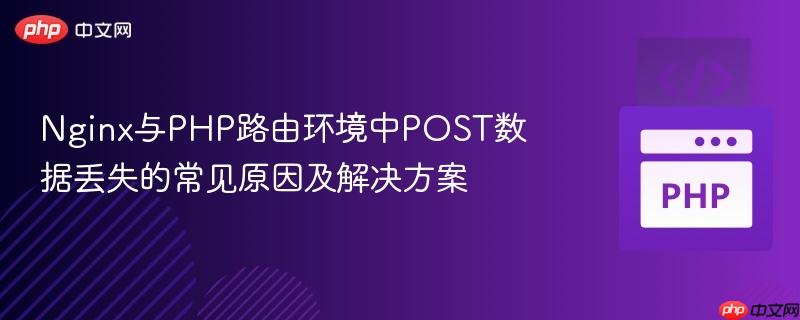 Nginx与PHP路由环境中POST数据丢失的常见原因及解决方案