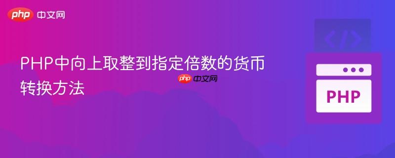 PHP中向上取整到指定倍数的货币转换方法